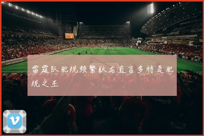 雷霆队犯规频繁狄龙直言多特是犯规之王