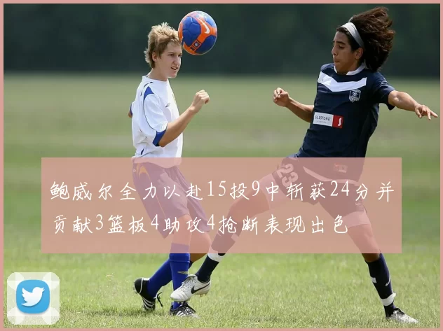 鲍威尔全力以赴15投9中斩获24分并贡献3篮板4助攻4抢断表现出色