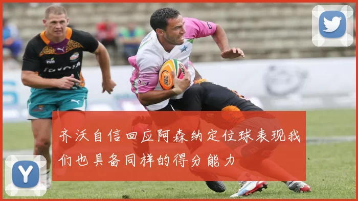 齐沃自信回应阿森纳定位球表现我们也具备同样的得分能力