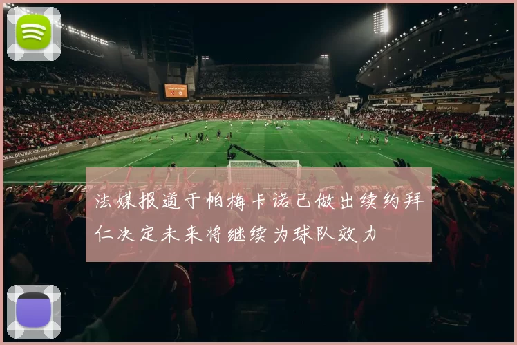 法媒报道于帕梅卡诺已做出续约拜仁决定未来将继续为球队效力