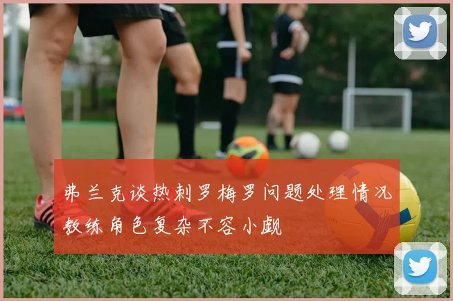 弗兰克谈热刺罗梅罗问题处理情况教练角色复杂不容小觑
