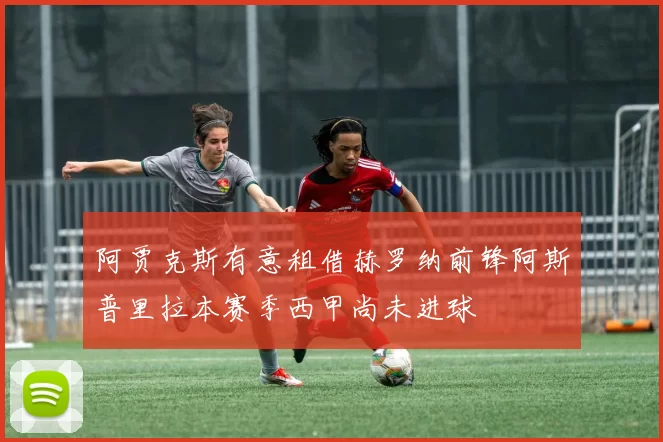阿贾克斯有意租借赫罗纳前锋阿斯普里拉本赛季西甲尚未进球